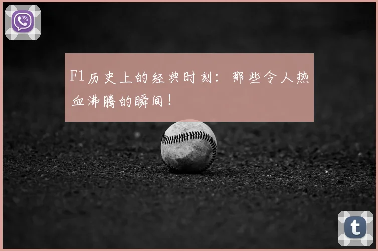 F1历史上的经典时刻:那些令人热血沸腾的瞬间!