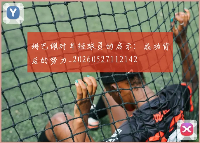 姆巴佩对年轻球员的启示:成功背后的努力_20260527112142