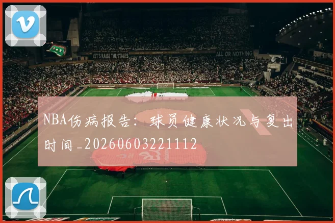 NBA伤病报告:球员健康状况与复出时间_20260603221112