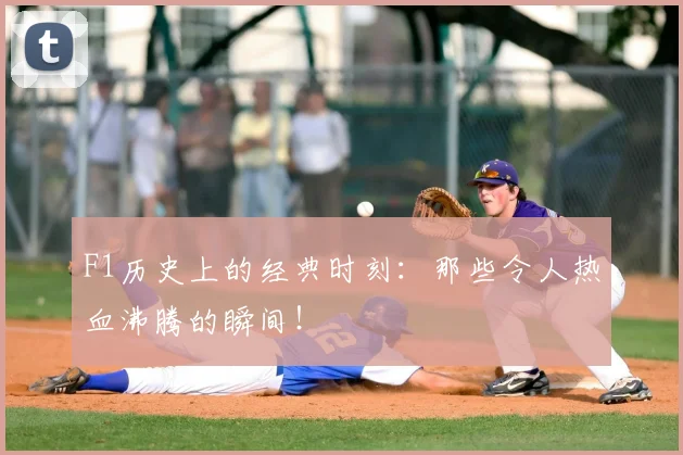 F1历史上的经典时刻:那些令人热血沸腾的瞬间!