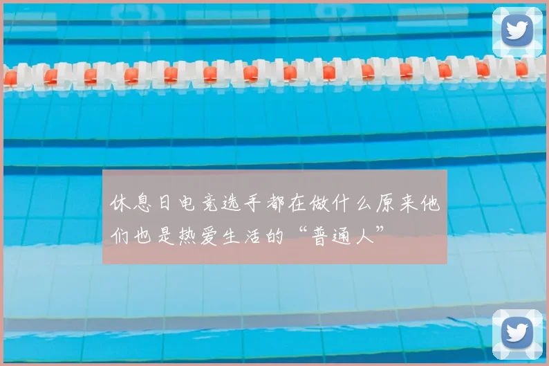 休息日电竞选手都在做什么原来他们也是热爱生活的“普通人”