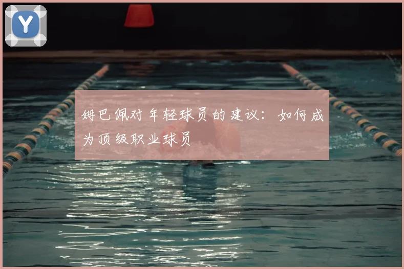 姆巴佩对年轻球员的建议:如何成为顶级职业球员