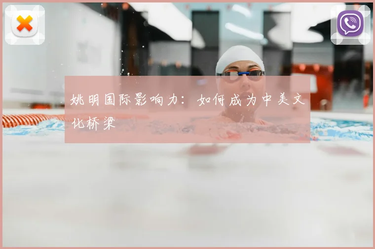 姚明国际影响力:如何成为中美文化桥梁