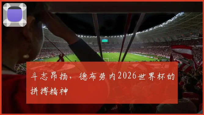 斗志昂扬，德布劳内2026世界杯的拼搏精神