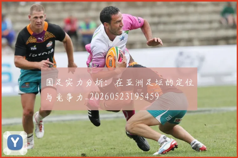 国足实力分析:在亚洲足坛的定位与竞争力_20260523195459